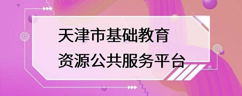 天津市基础教育资源公共服务平台