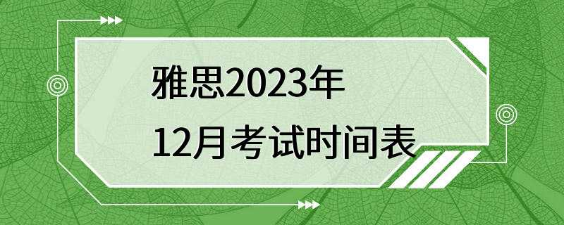 雅思2023年12月考试时间表