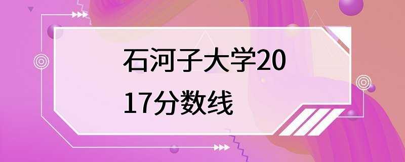 石河子大学2017分数线