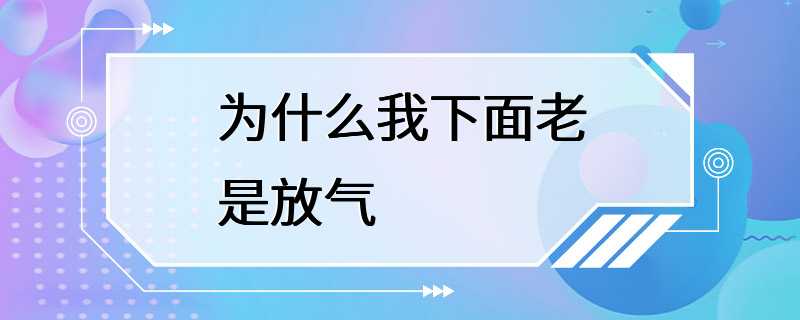 为什么我下面老是放气