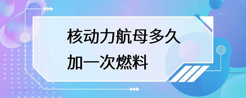 核动力航母多久加一次燃料