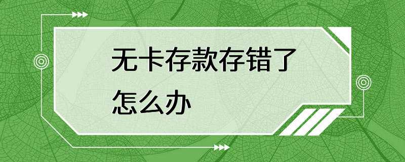 无卡存款存错了怎么办