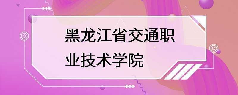 黑龙江省交通职业技术学院