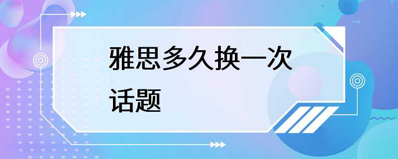 雅思多久换一次话题