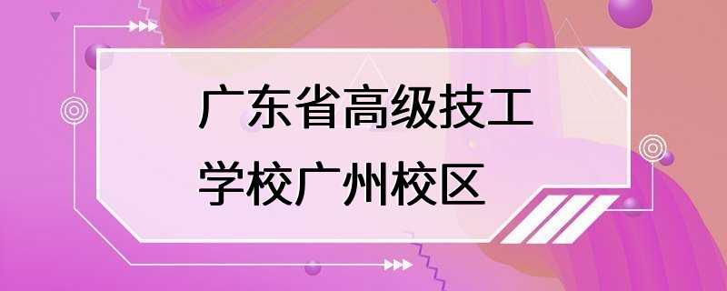 广东省高级技工学校广州校区