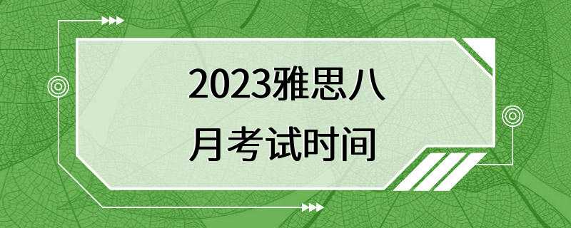 2023雅思八月考试时间