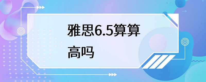 雅思6.5算算高吗