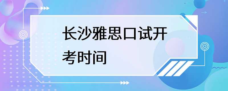 长沙雅思口试开考时间