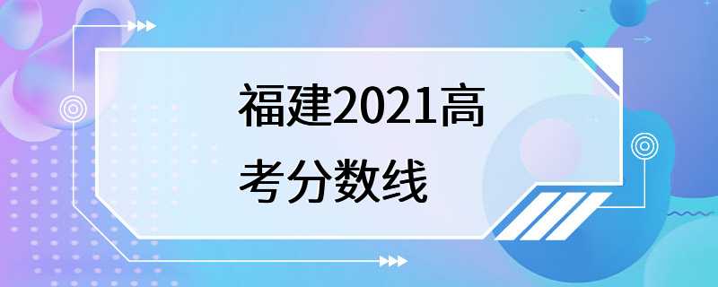 福建2021高考分数线