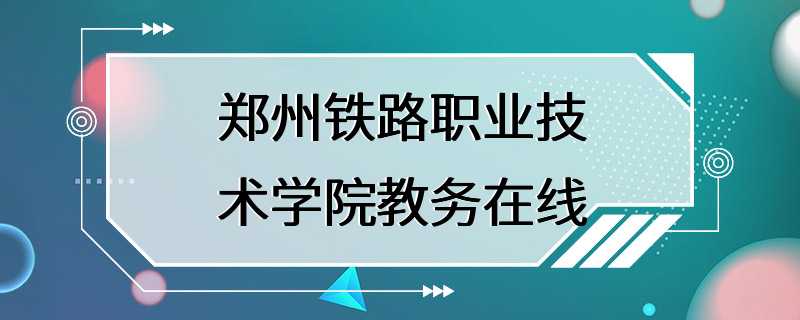 郑州铁路职业技术学院教务在线