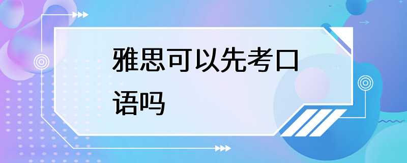 雅思可以先考口语吗