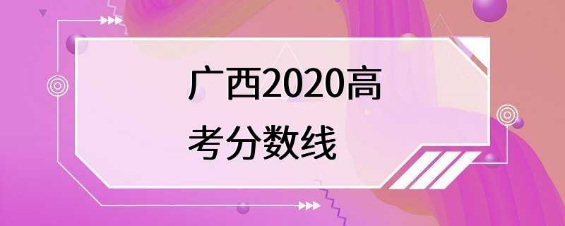 广西2020高考分数线