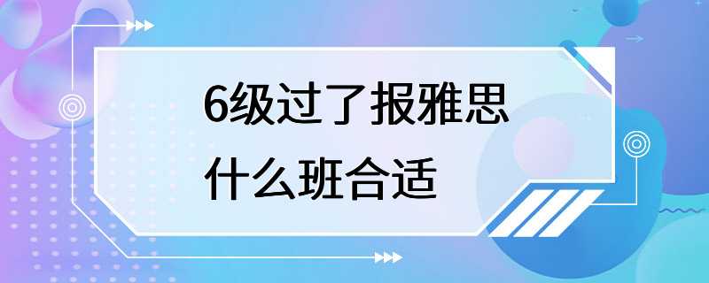 6级过了报雅思什么班合适