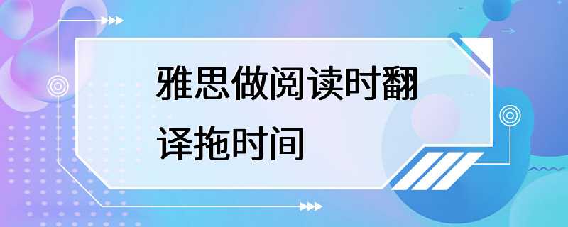 雅思做阅读时翻译拖时间