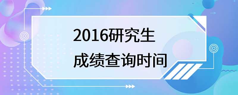 2016研究生成绩查询时间