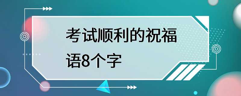 考试顺利的祝福语8个字