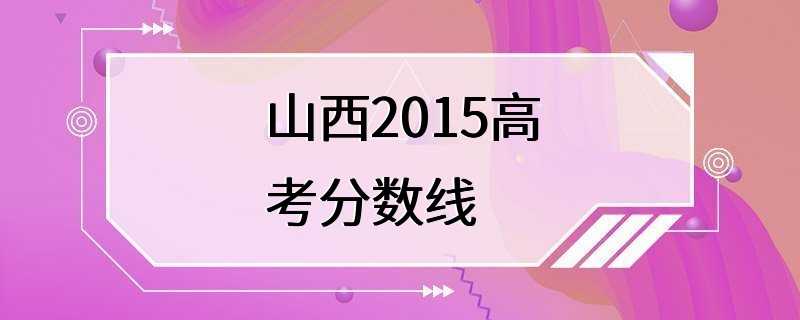 山西2015高考分数线