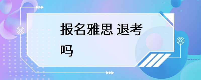 报名雅思 退考吗