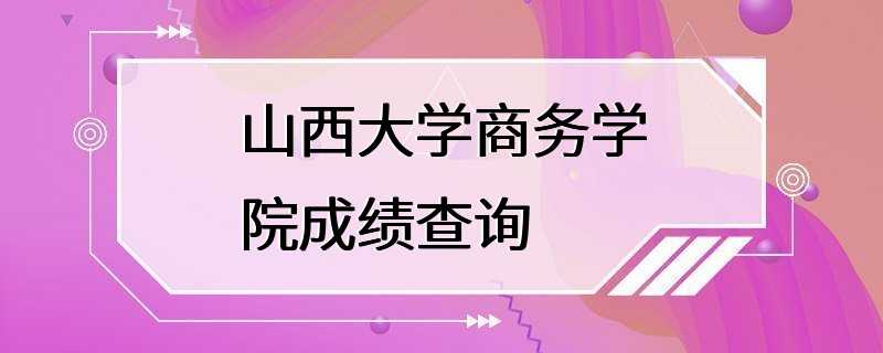 山西大学商务学院成绩查询