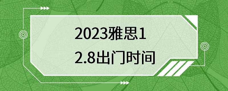 2023雅思12.8出门时间