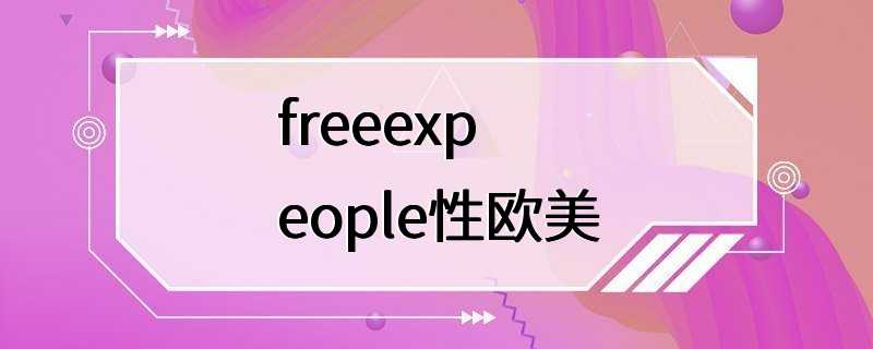 freeexpeople性欧美