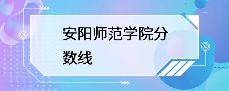 安阳师范学院分数线