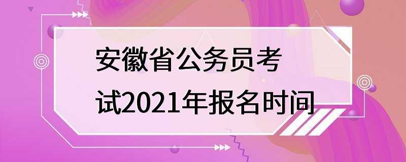 安徽省公务员考试2021年报名时间