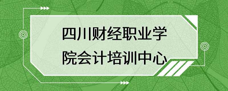 四川财经职业学院会计培训中心