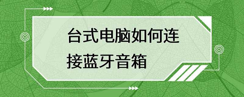 台式电脑如何连接蓝牙音箱