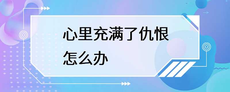 心里充满了仇恨怎么办