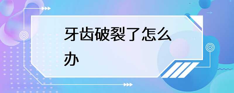 牙齿破裂了怎么办