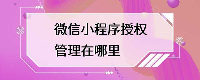 微信小程序授权管理在哪里