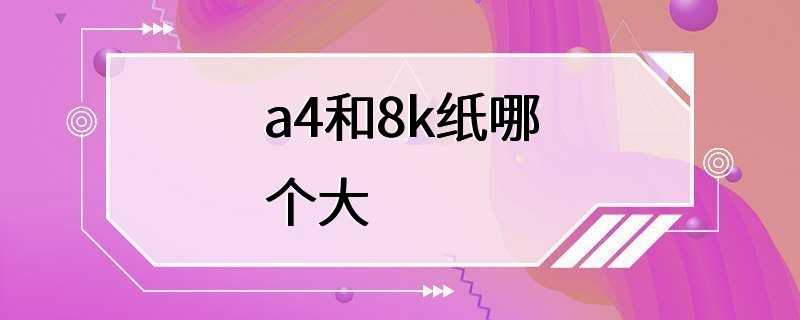 a4和8k纸哪个大