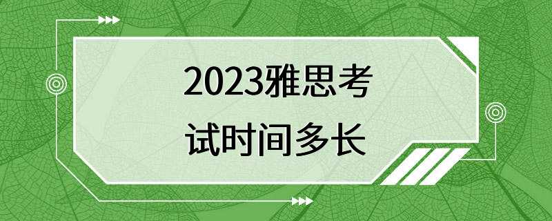 2023雅思考试时间多长