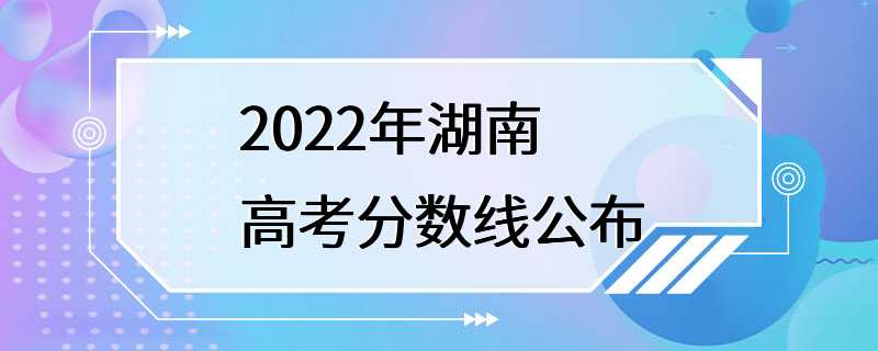 2022年湖南高考分数线公布