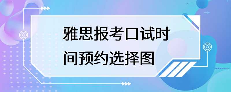 雅思报考口试时间预约选择图