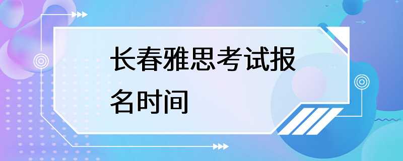 长春雅思考试报名时间