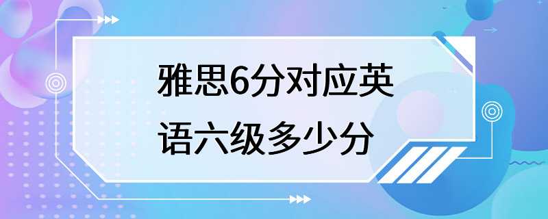 雅思6分对应英语六级多少分