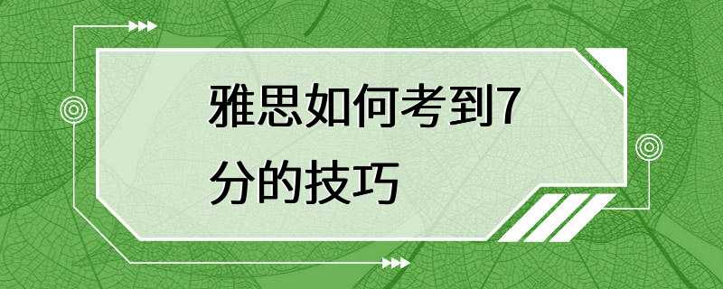 雅思如何考到7分的技巧