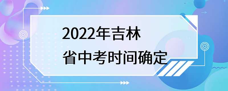 2022年吉林省中考时间确定