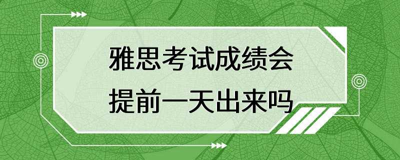 雅思考试成绩会提前一天出来吗