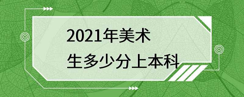 2021年美术生多少分上本科