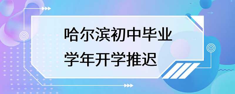 哈尔滨初中毕业学年开学推迟