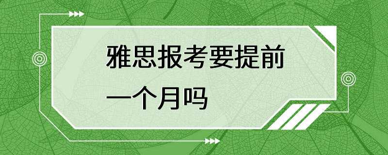 雅思报考要提前一个月吗