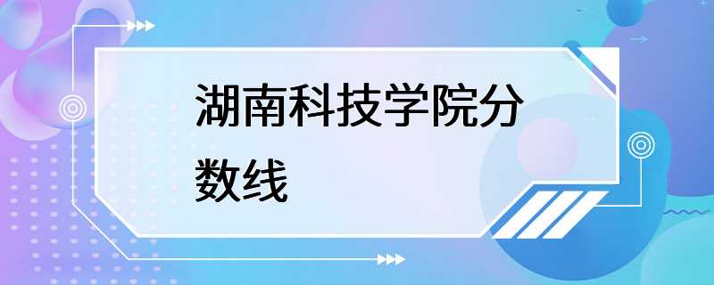 湖南科技学院分数线