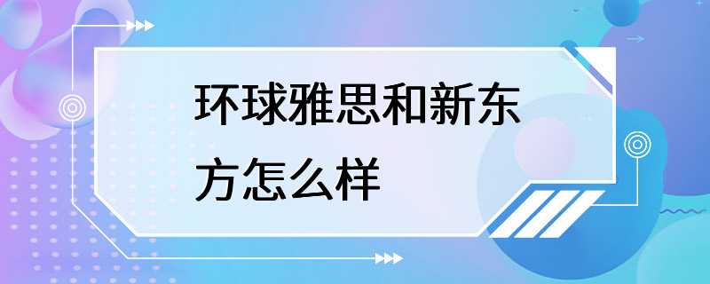 环球雅思和新东方怎么样