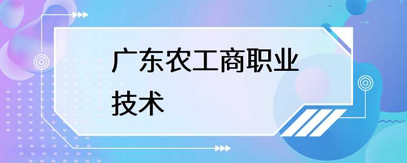 广东农工商职业技术