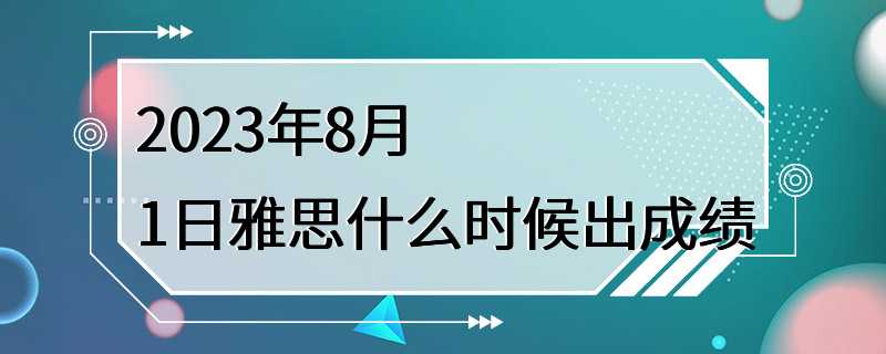 2023年8月1日雅思什么时候出成绩