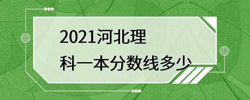 2021河北理科一本分数线多少