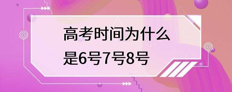 高考时间为什么是6号7号8号